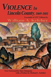 Violence in Lincoln County, 1869-1881, Keleher William A.