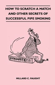 How to Scratch a Match and Other Secrets of Successful Pipe Smoking, Faught Millard C.