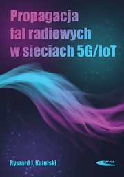 Propagacja fal radiowych w sieciach 5G/IoT, Katulski Ryszard J.