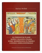 ksiazka tytu: Na pierwszym planie - moni i szlachta polska wobec bezkrlewia po mierci Ludwika Andegaweskiego autor: Wrbel Dariusz