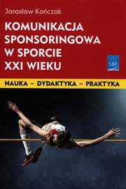 ksiazka tytu: Komunikacja sponsoringowa w sporcie XXI wieku autor: Koczak Jarosaw