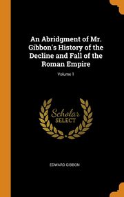 ksiazka tytu: An Abridgment of Mr. Gibbon's History of the Decline and Fall of the Roman Empire; Volume 1 autor: Gibbon Edward