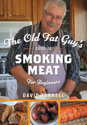 The Old Fat Guy's Guide to Smoking Meat for Beginners, Farrell David