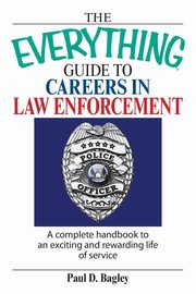 The Everything Guide to Careers in Law Enforcement, Bagley Paul D.