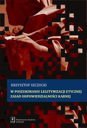 ksiazka tytu: W poszukiwaniu legitymizacji etycznej zasad odpowiedzialnoci karnej autor: Szczucki Krzysztof