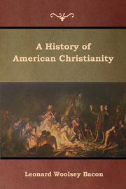 A History of American Christianity, Bacon Leonard Woolsey
