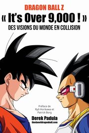 Dragon Ball Z  It's Over 9,000 !  Des visions du monde en collision, Padula Derek