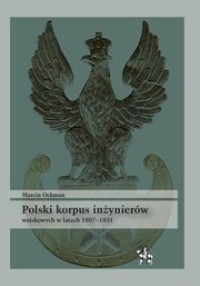 ksiazka tytu: Polski korpus inynierw wojskowych w latach 1807-1831 autor: Ochman Marcin