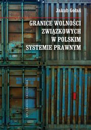 ksiazka tytu: Granice wolnoci zwizkowych w polskim systemie prawnym autor: Goa Jakub