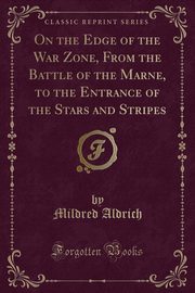 ksiazka tytu: On the Edge of the War Zone, From the Battle of the Marne, to the Entrance of the Stars and Stripes (Classic Reprint) autor: Aldrich Mildred