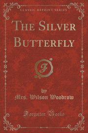 ksiazka tytu: The Silver Butterfly (Classic Reprint) autor: Woodrow Mrs. Wilson