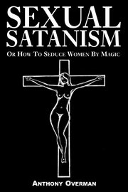 Sexual Satanism or How to Seduce Women by Magic, Overman Anthony