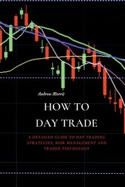 HOW TO DAY TRADE, MORRIS ANDREW