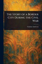 The Story of a Border City During the Civil War, Anderson Galusha