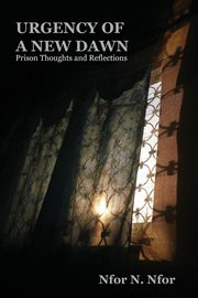 Urgency of a New Dawn. Prison Thoughts and Reflections, Nfor Nfor N.