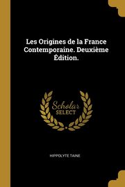 Les Origines de la France Contemporaine. Deuxi?me dition., Taine Hippolyte