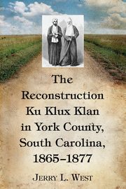 The Reconstruction Ku Klux Klan in York County, South Carolina, 1865-1877, West Jerry L.