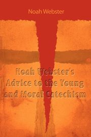 Noah Webster's Advice to the Young and Moral Catechism, Webster Noah