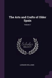 ksiazka tytu: The Arts and Crafts of Older Spain; Volume 1 autor: Williams Leonard