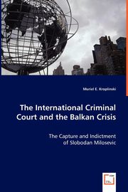 The International Criminal Court and the Balkan Crisis - The Capture and Indictment, Kroplinski Muriel E.
