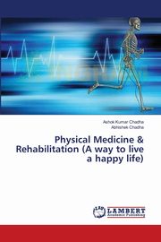 Physical Medicine & Rehabilitation (A way to live a happy life), Chadha Ashok Kumar