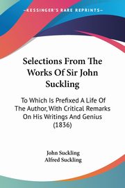Selections From The Works Of Sir John Suckling, Suckling John