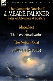 The Complete Novels of J. Meade Falkner, Falkner J. Meade