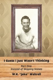 I Guess I Just Wasn't Thinking, Wehrell W.K. 