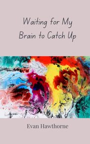 Waiting for My Brain to Catch Up, Hawthorne Evan