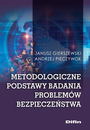 Metodologiczne podstawy badania problemw bezpieczestwa, Gierszewski Janusz, Pieczywok Andrzej