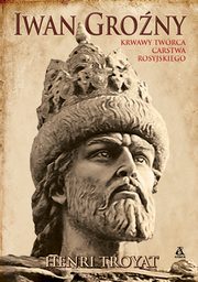 Iwan Grony. Krwawy twrca Carstwa Rosyjskiego, Troyat Henri
