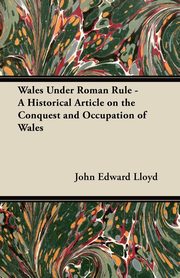 ksiazka tytu: Wales Under Roman Rule - A Historical Article on the Conquest and Occupation of Wales autor: Lloyd John Edward
