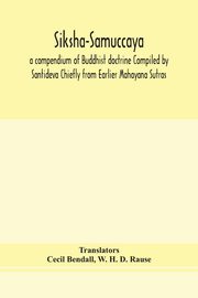 Siksha-Samuccaya, a compendium of Buddhist doctrine Compiled by Santideva Chiefly from Earlier Mahayana Sutras, H. D. Rause W.