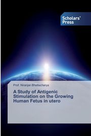 A Study of Antigenic Stimulation on the Growing Human Fetus in utero, Bhattacharya Prof. Niranjan