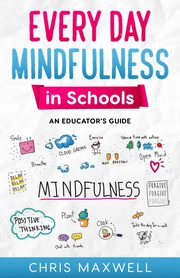 Every Day Mindfulness in Schools, Maxwell Chris
