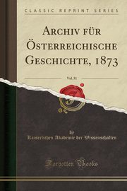 ksiazka tytu: Archiv fr sterreichische Geschichte, 1873, Vol. 51 (Classic Reprint) autor: Wissenschaften Kaiserlichen Akademie de