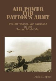 Air Power for Patton's Army - The XIX Tactical Air Command in the Second World War, Spires David N.
