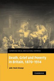 Death, Grief and Poverty in Britain, 1870 1914, Strange Julie-Marie