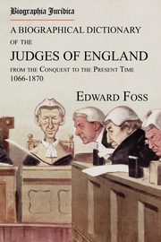 Biographia Juridica. A Biographical Dictionary of the Judges of England From the Conquest to the Present Time 1066-1870, Foss Edward