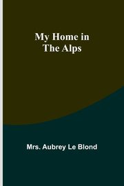 My Home in the Alps, Aubrey Le Blond Mrs.