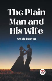 THE PLAIN MAN AND HIS WIFE, Bennett Arnold