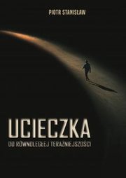 ksiazka tytu: Ucieczka do rwnolegej teraniejszoci autor: Piotr Stanisaw