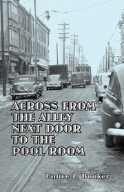 ksiazka tytu: Across From The Alley Next Door To The Pool Room autor: Booker Janice L.