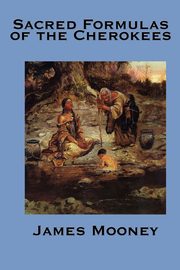 The Sacred Formulas of the Cherokees, Mooney James