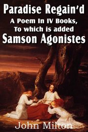Paradise Regain'd, a Poem in IV Books, to Which Is Added Samson Agonistes, Milton John