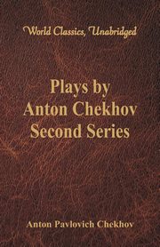 Plays by Anton Chekhov, Second Series (World Classics, Unabridged), Chekhov Anton Pavlovich