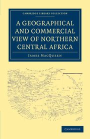 A Geographical and Commercial View of Northern Central             Africa, MacQueen James