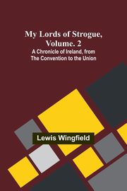 My Lords of Strogue, Volume. 2; A Chronicle of Ireland, from the Convention to the Union, Wingfield Lewis