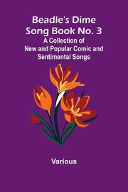 Beadle's Dime Song Book No. 3; A Collection of New and Popular Comic and Sentimental Songs., Various