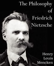 The Philosophy of  Friedrich Nietzsche, Mencken Henry Louis